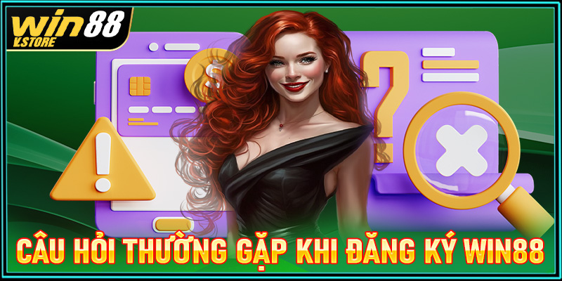 FAQ - Các câu hỏi thường gặp khi đăng ký tài khoản tại win88